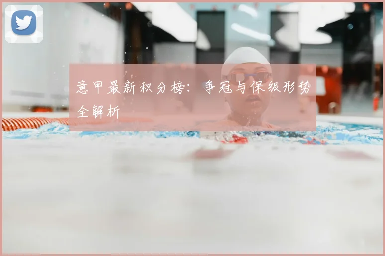 意甲最新积分榜：争冠与保级形势全解析