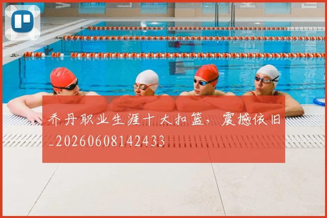 乔丹职业生涯十大扣篮，震撼依旧_20260608142433