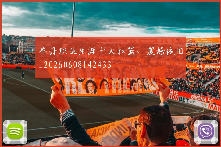 乔丹职业生涯十大扣篮，震撼依旧_20260608142433