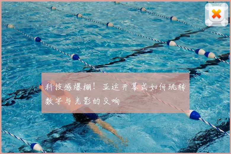 科技感爆棚！亚运开幕式如何玩转数字与光影的交响