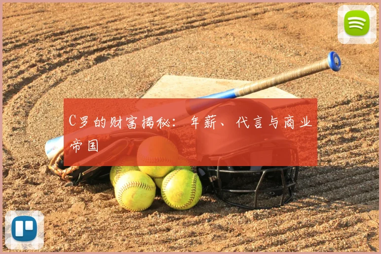 C罗的财富揭秘：年薪、代言与商业帝国