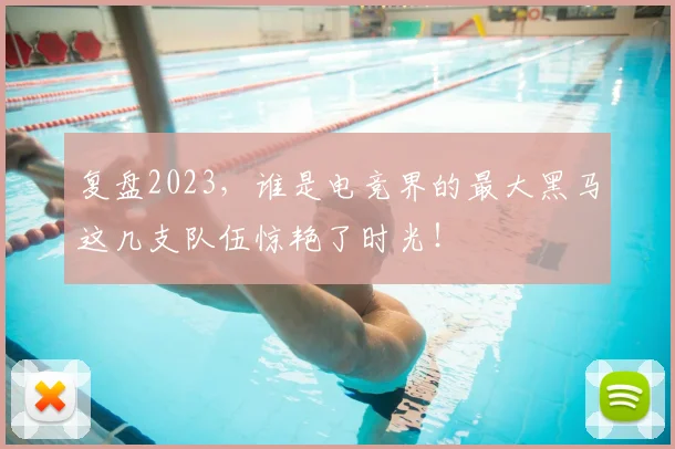 复盘2023，谁是电竞界的最大黑马这几支队伍惊艳了时光！