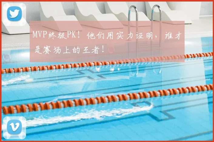 MVP终极PK！他们用实力证明，谁才是赛场上的王者！