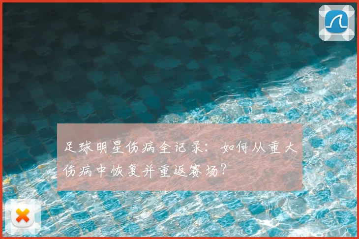 足球明星伤病全记录：如何从重大伤病中恢复并重返赛场？