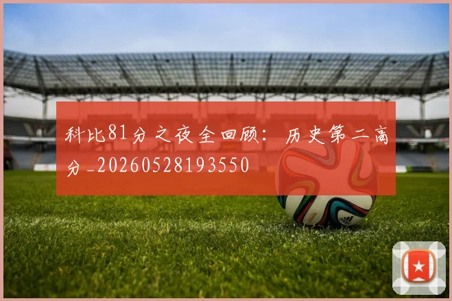 科比81分之夜全回顾：历史第二高分_20260528193550