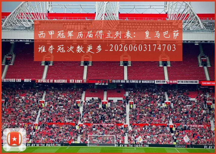 西甲冠军历届得主列表：皇马巴萨谁夺冠次数更多_20260603174703