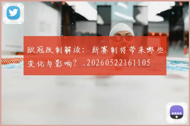 欧冠改制解读：新赛制将带来哪些变化与影响？_20260522161105