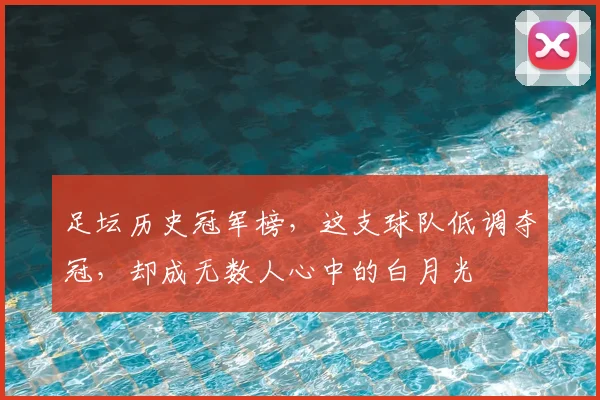 足坛历史冠军榜，这支球队低调夺冠，却成无数人心中的白月光