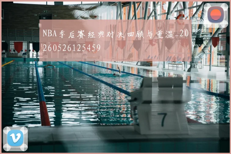 NBA季后赛经典对决回顾与重温_20260526125459
