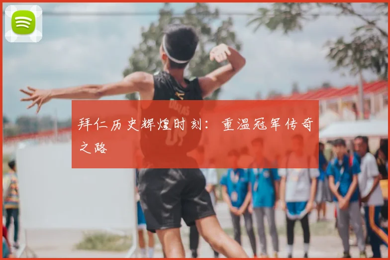拜仁历史辉煌时刻：重温冠军传奇之路