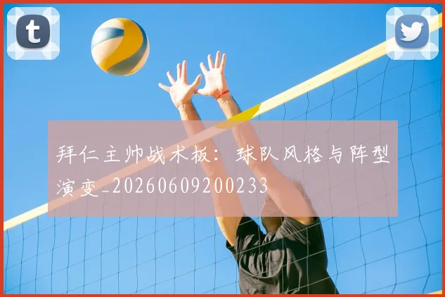 拜仁主帅战术板：球队风格与阵型演变_20260609200233