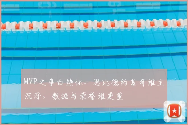 MVP之争白热化，恩比德约基奇谁主沉浮，数据与荣誉谁更重