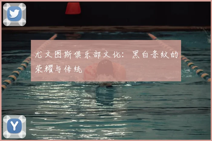 尤文图斯俱乐部文化：黑白条纹的荣耀与传统