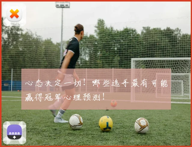 心态决定一切！哪些选手最有可能赢得冠军心理预测！