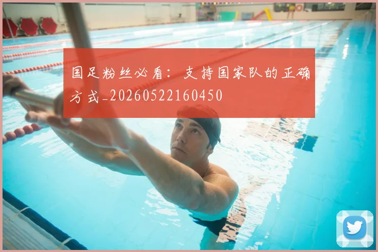 国足粉丝必看：支持国家队的正确方式_20260522160450