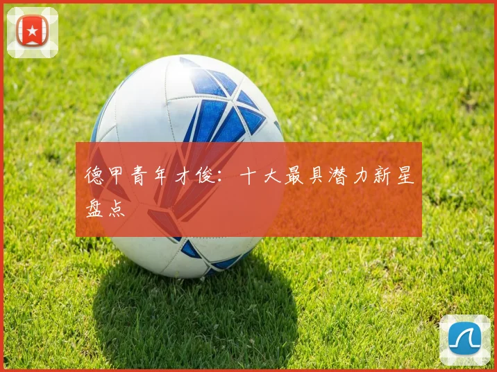 德甲青年才俊：十大最具潜力新星盘点