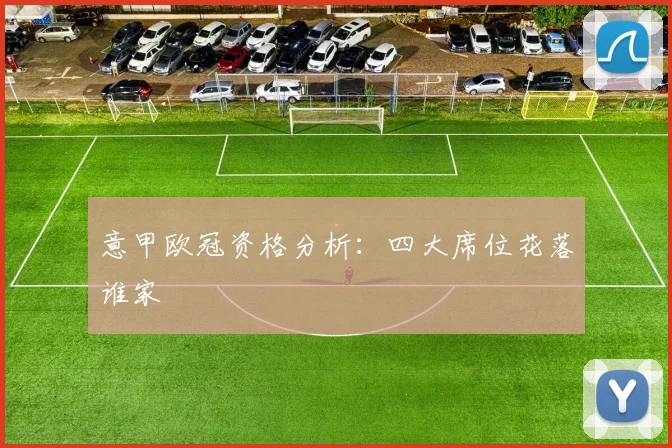 意甲欧冠资格分析：四大席位花落谁家