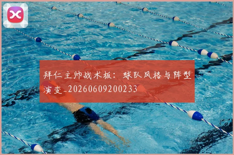 拜仁主帅战术板：球队风格与阵型演变_20260609200233